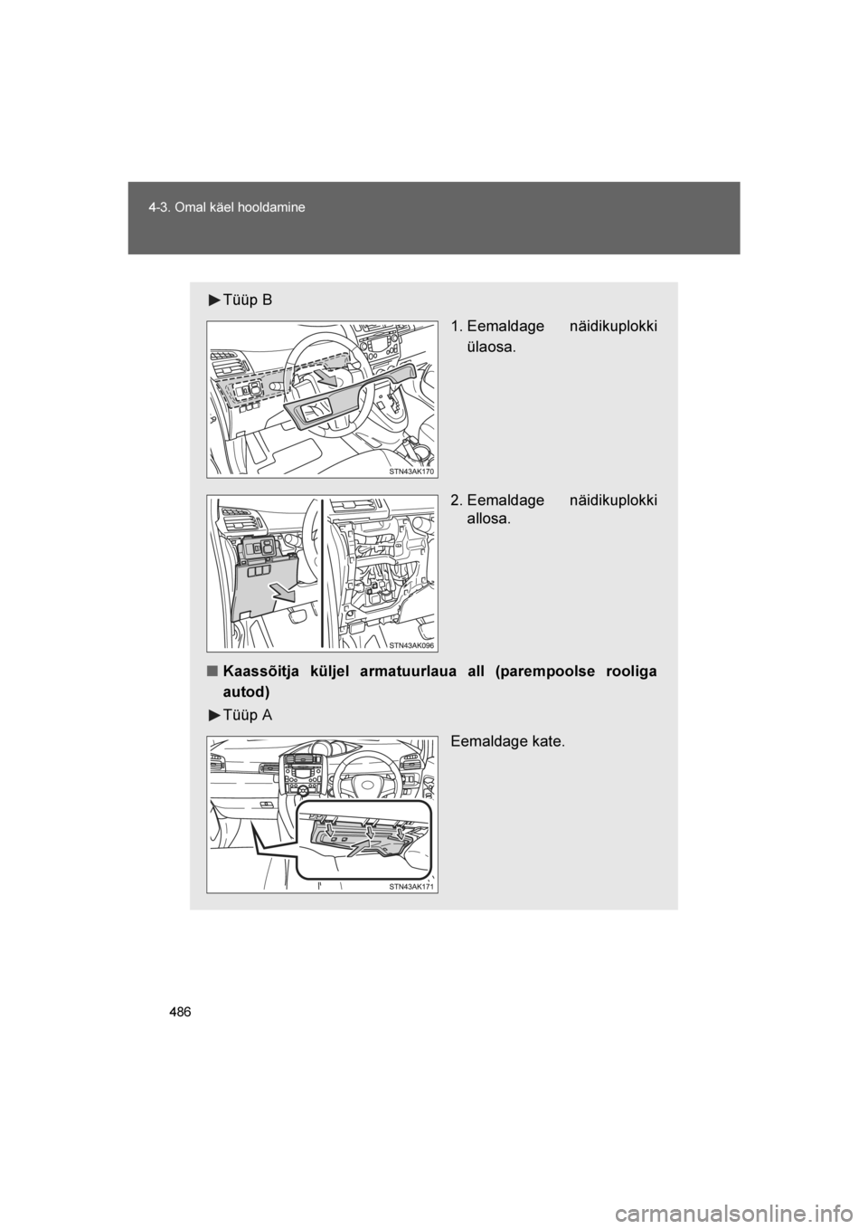 TOYOTA VERSO 2016  Kasutusjuhend (in Estonian) 
486
4-3. Omal käel hooldamine
VERSO_EE_OM64590E
Tüüp B
 1. Eemaldage näidikuplokki
ülaosa.
2. Eemaldage näidikuplokki allosa.
■ Kaassõitja küljel armatuurlaua all (parempoolse rooliga
autod