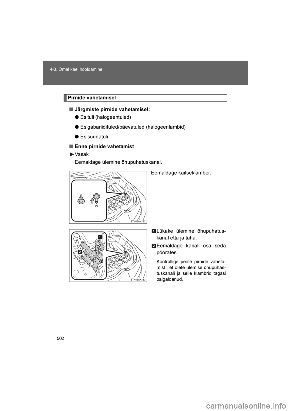 TOYOTA VERSO 2016  Kasutusjuhend (in Estonian) 
502
4-3. Omal käel hooldamine
VERSO_EE_OM64590E
Pirnide vahetamisel
■ Järgmiste pirnide vahetamisel:
● Esituli (halogeentuled)
● Esigabariidituled/päevatuled (halogeenlambid)
● Esisuunatul