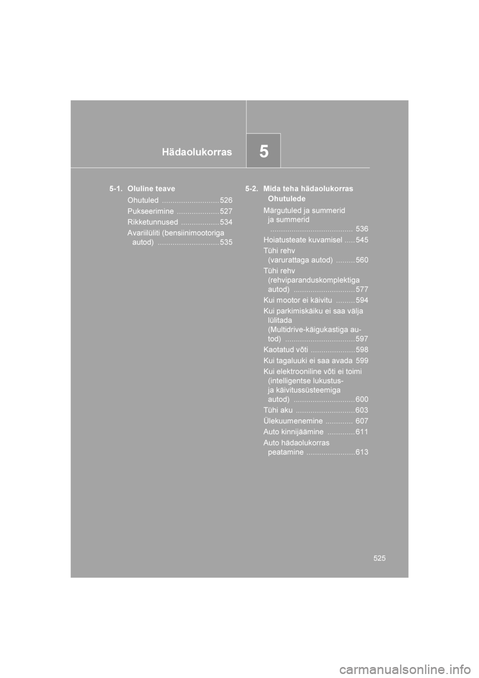 TOYOTA VERSO 2016  Kasutusjuhend (in Estonian) 
5Hädaolukorras
525
VERSO_EE_OM64590E
5-1. Oluline teaveOhutuled ........................... 526
Pukseerimine .................... 527
Rikketunnused .................. 534
Avariilüliti (bensiinimoot