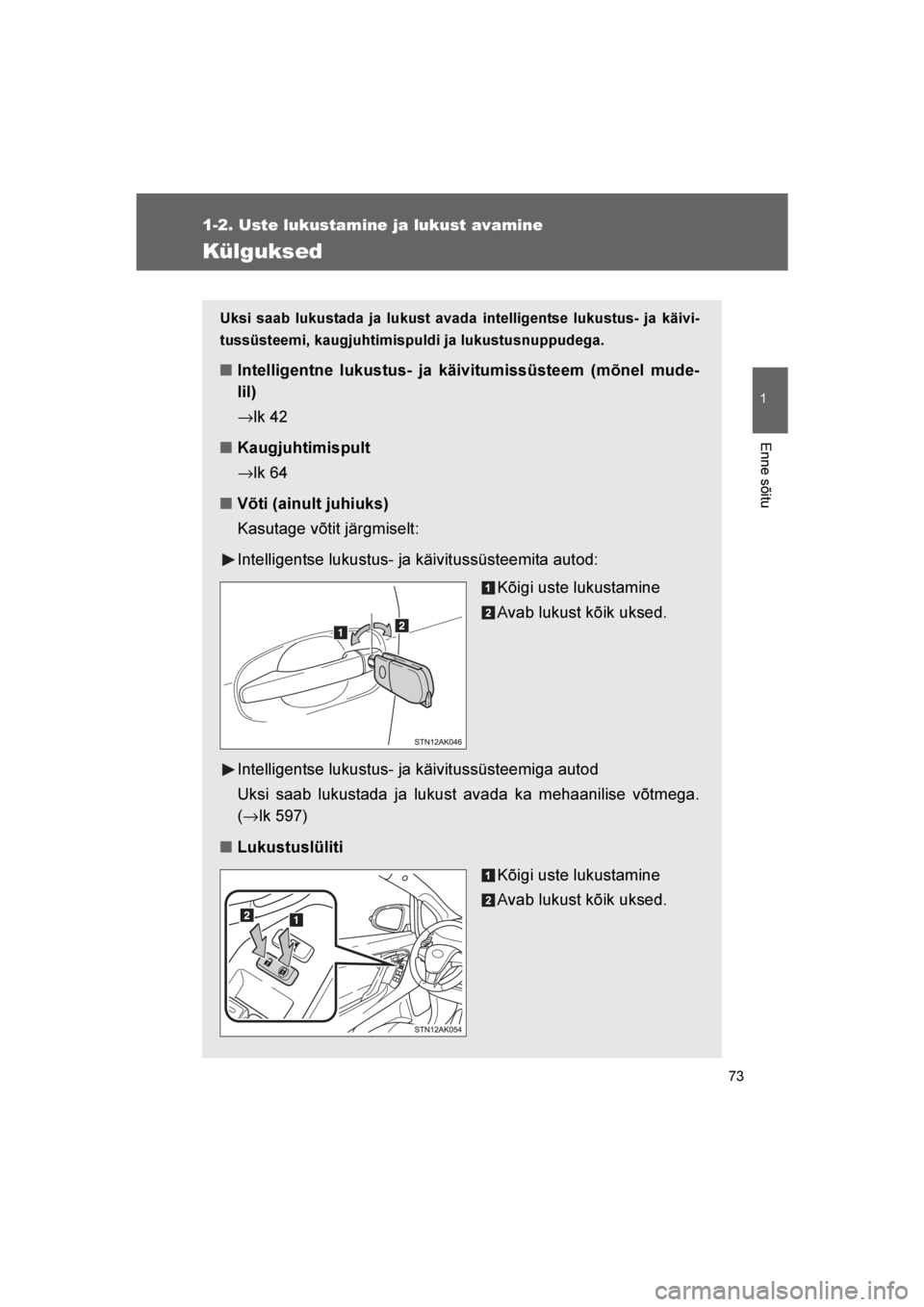 TOYOTA VERSO 2016  Kasutusjuhend (in Estonian) 
73
1
1-2. Uste lukustamine ja lukust avamine
Enne sõitu
VERSO_EE_OM64590E
Külguksed
Uksi saab lukustada ja lukust avada intelligentse lukustus- ja käivi-
tussüsteemi, kaugjuhtimispuldi ja lukustu