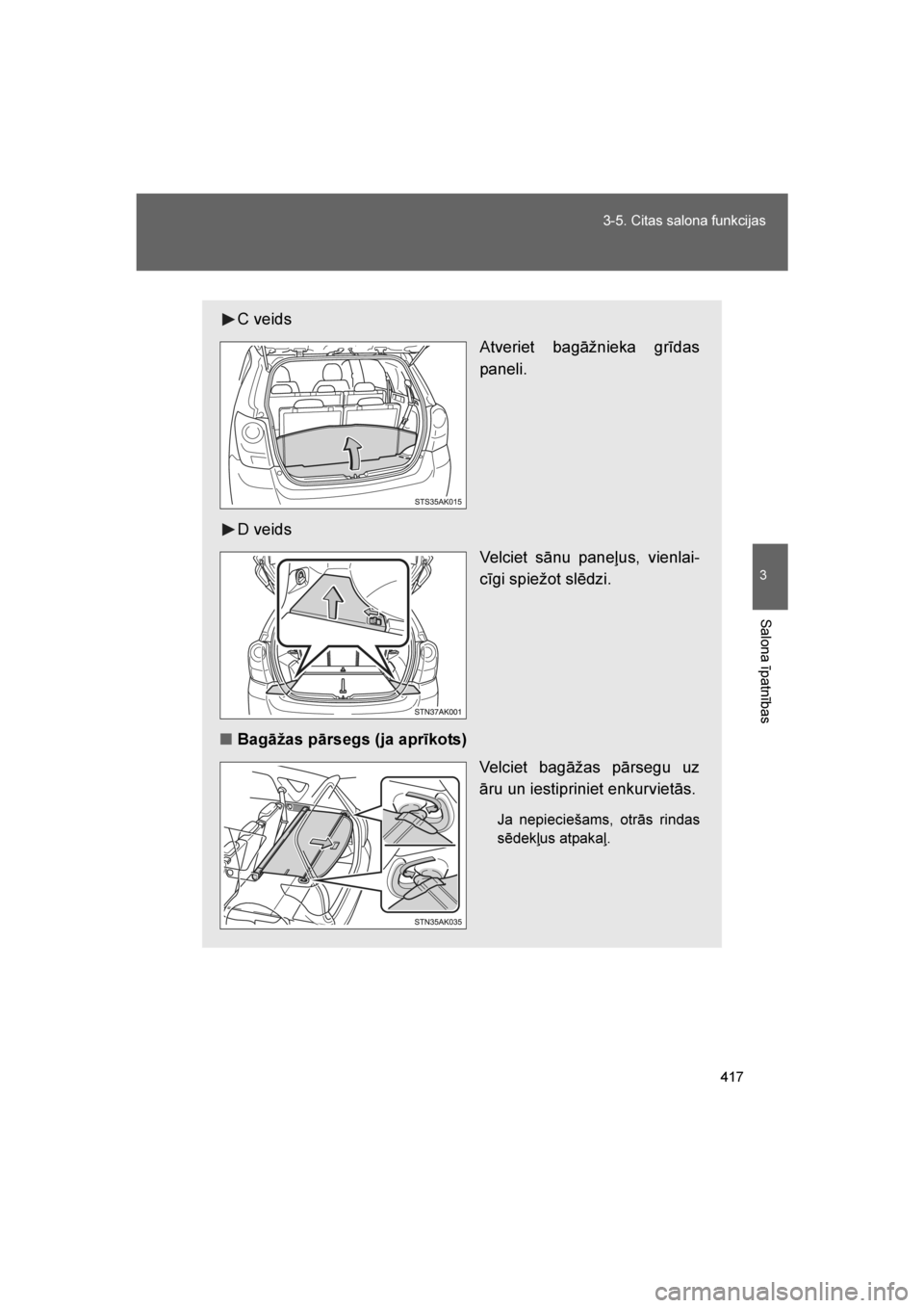 TOYOTA VERSO 2016  Lietošanas Instrukcija (in Latvian) 
417
3-5. Citas salona funkcijas
3
Salona īpatnības
VERSO_LV_OM64590
C veids
Atveriet bagāžnieka grīdas
paneli.
D veids Velciet sānu paneļus, vienlai-
cīgi spiežot slēdzi.
■ Bagāžas pār
