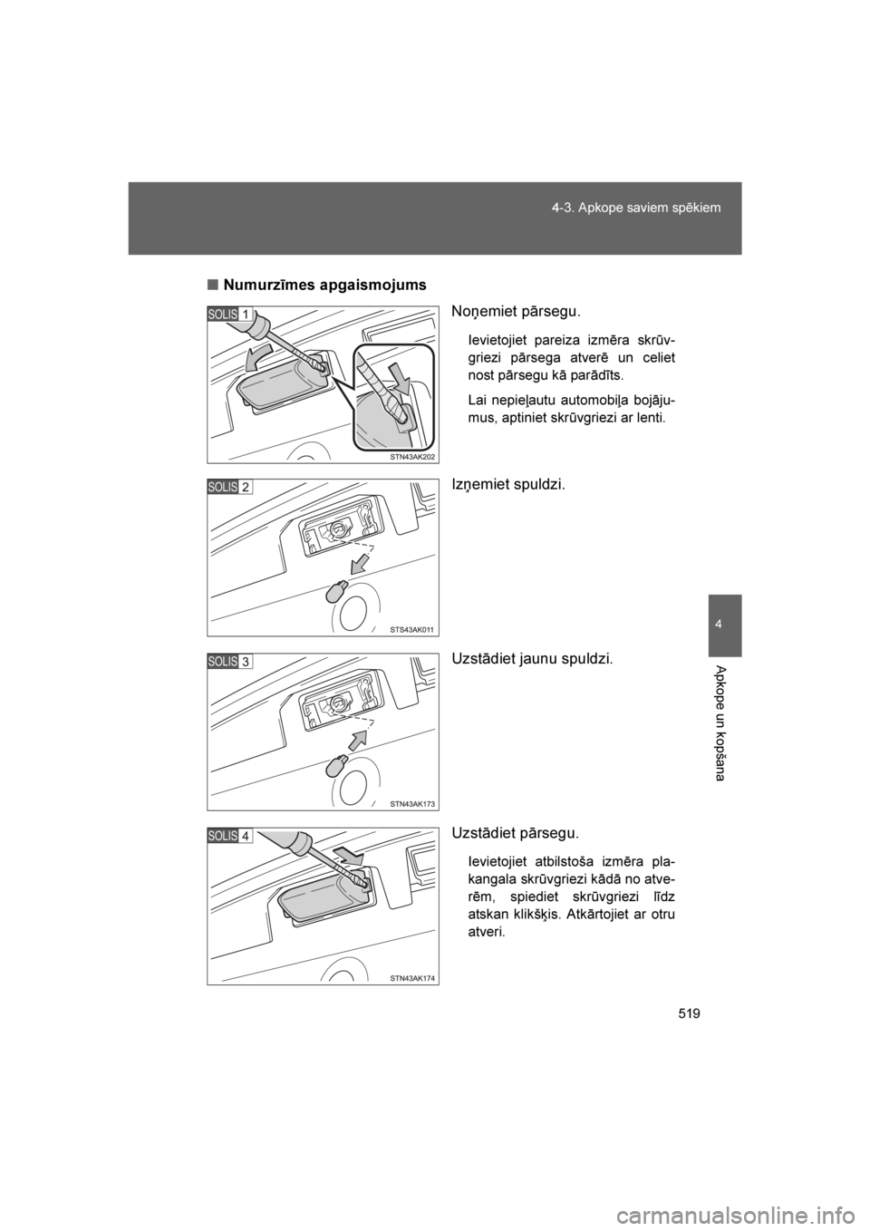 TOYOTA VERSO 2016  Lietošanas Instrukcija (in Latvian) 
519
4-3. Apkope saviem spēkiem
4
Apkope un kopšana
VERSO_LV_OM64590
■
Numurzīmes apgaismojums
Noņemiet pārsegu.
Ievietojiet pareiza izmēra skrūv-
griezi pārsega atverē un celiet
nost pārs