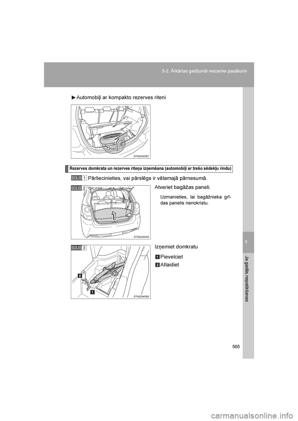 TOYOTA VERSO 2016  Lietošanas Instrukcija (in Latvian) 
5
565
5-2. Ārkārtas gadījumā veicamie pasākumi
Ja gadās nepatikšanas
VERSO_LV_OM64590
Automobiļi ar kompakto rezerves riteni
Rezerves domkrata un rezerves riteņa izņemšana (automobiļi ar 