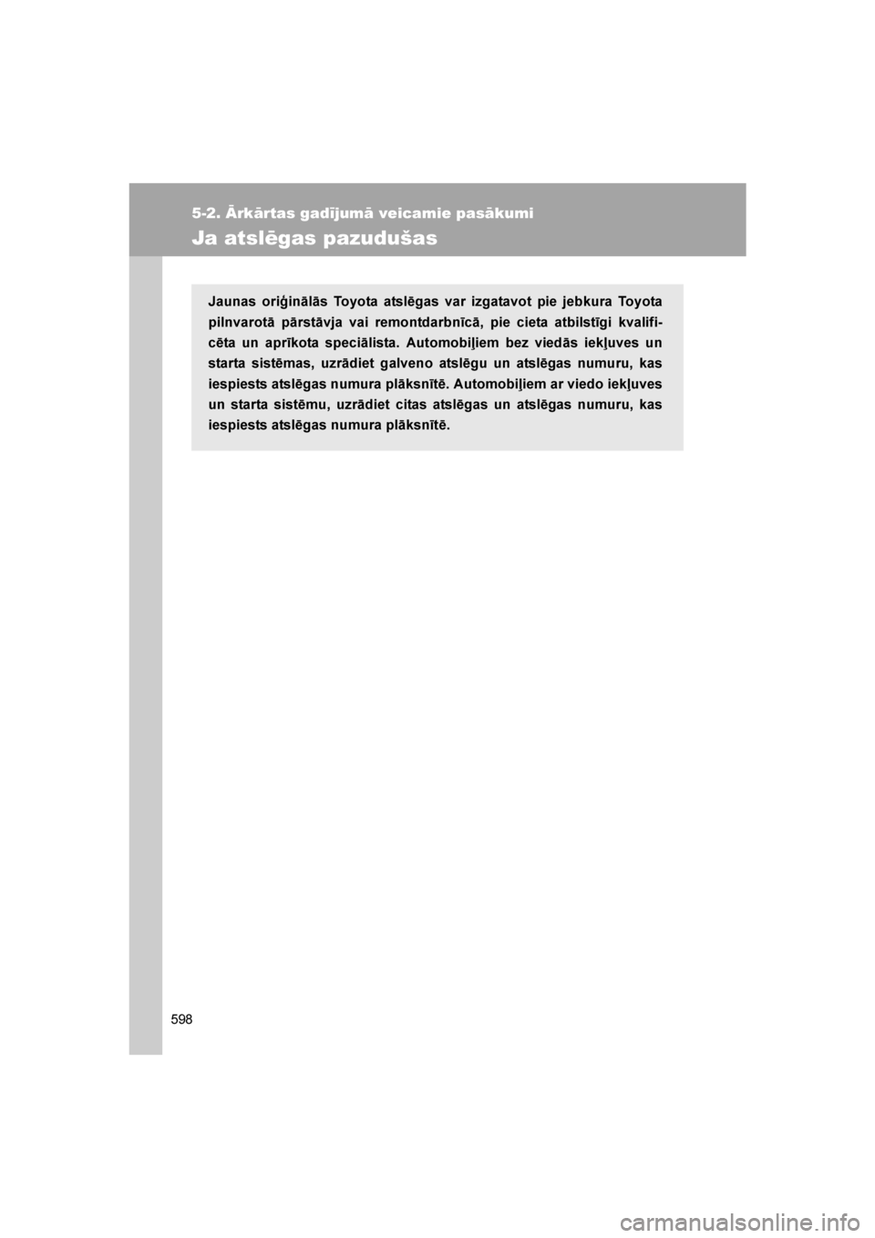 TOYOTA VERSO 2016 Lietošanas Instrukcija (in Latvian)
598
5-2. Ārkārtas gadījumā veicamie pasākumi
VERSO_LV_OM64590
Ja atslēgas pazudušas
Jaunas oriģinālās Toyota atslēgas var izgatavot pie jebkura Toyota
pilnvarotā pārstāvja vai remontdar TOYOTA VERSO 2016 Lietošanas Instrukcija (in Latvian)
598
5-2. Ārkārtas gadījumā veicamie pasākumi
VERSO_LV_OM64590
Ja atslēgas pazudušas
Jaunas oriģinālās Toyota atslēgas var izgatavot pie jebkura Toyota
pilnvarotā pārstāvja vai remontdar