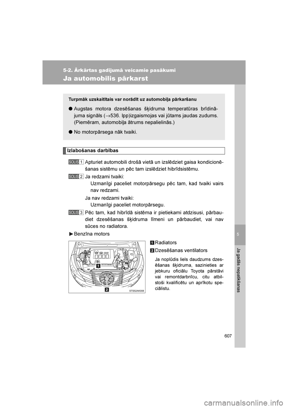 TOYOTA VERSO 2016 Lietošanas Instrukcija (in Latvian)
5
607
5-2. Ārkārtas gadījumā veicamie pasākumi
Ja gadās nepatikšanas
VERSO_LV_OM64590
Ja automobilis pārkarst
Izlabošanas darbībasApturiet automobili drošā vietā un izslēdziet gaisa kon TOYOTA VERSO 2016 Lietošanas Instrukcija (in Latvian)
5
607
5-2. Ārkārtas gadījumā veicamie pasākumi
Ja gadās nepatikšanas
VERSO_LV_OM64590
Ja automobilis pārkarst
Izlabošanas darbībasApturiet automobili drošā vietā un izslēdziet gaisa kon