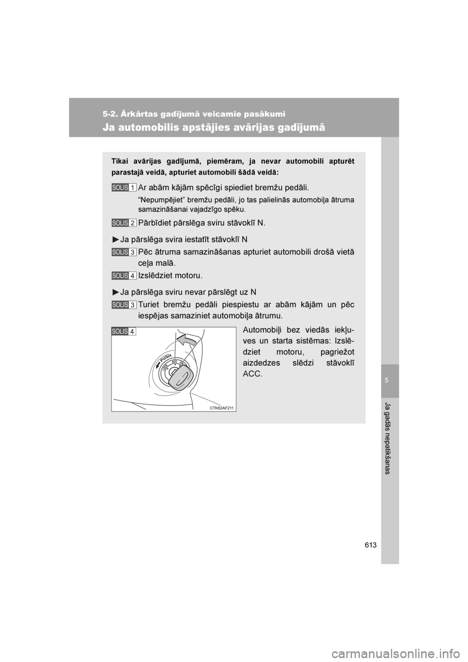 TOYOTA VERSO 2016  Lietošanas Instrukcija (in Latvian) 
5
613
5-2. Ārkārtas gadījumā veicamie pasākumi
Ja gadās nepatikšanas
VERSO_LV_OM64590
Ja automobilis apstājies avārijas gadījumā
Tikai avārijas gadījumā, piemēram, ja nevar automobili 