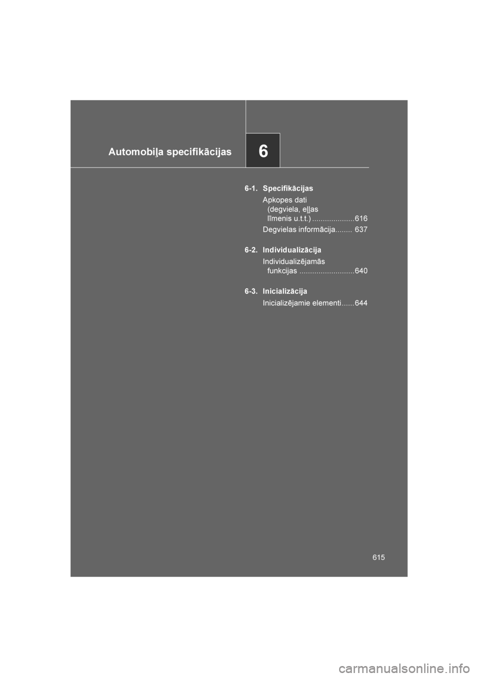 TOYOTA VERSO 2016  Lietošanas Instrukcija (in Latvian) 
6Automobiļa specifikācijas
615
VERSO_LV_OM64590
6-1. SpecifikācijasApkopes dati (degviela, eļļas 
līmenis u.t.t.) .................... 616
Degvielas informācija........  637
6-2. Individualiz