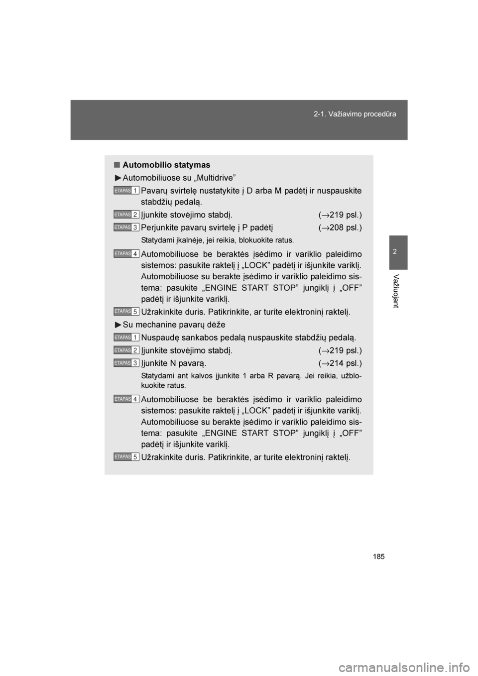 TOYOTA VERSO 2016  Eksploatavimo vadovas (in Lithuanian) 
185
2-1. Važiavimo procedūra
2
Važiuojant
VERSO_LT_OM64590
■
Automobilio statymas
Automobiliuose su „Multidrive”
Pavar\b svirtelę nustatykite į D arba M padėtį ir nuspauskite
stabdži\b 