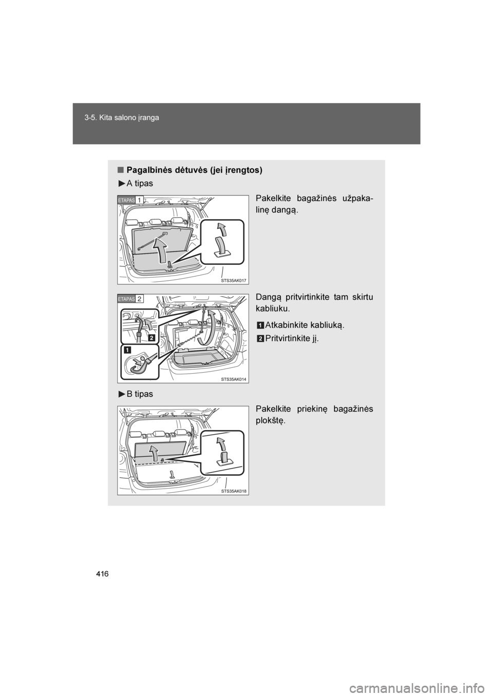 TOYOTA VERSO 2016  Eksploatavimo vadovas (in Lithuanian) 
416
3-5. Kita salono įranga
VERSO_LT_OM64590
■
Pagalbinės dėtuvės (jei įrengtos)
A tipas
Pakelkite bagažinės užpaka-
linę dangą.
Dangą pritvirtinkite tam skirtu
kabliuku.
Atkabinkite kab