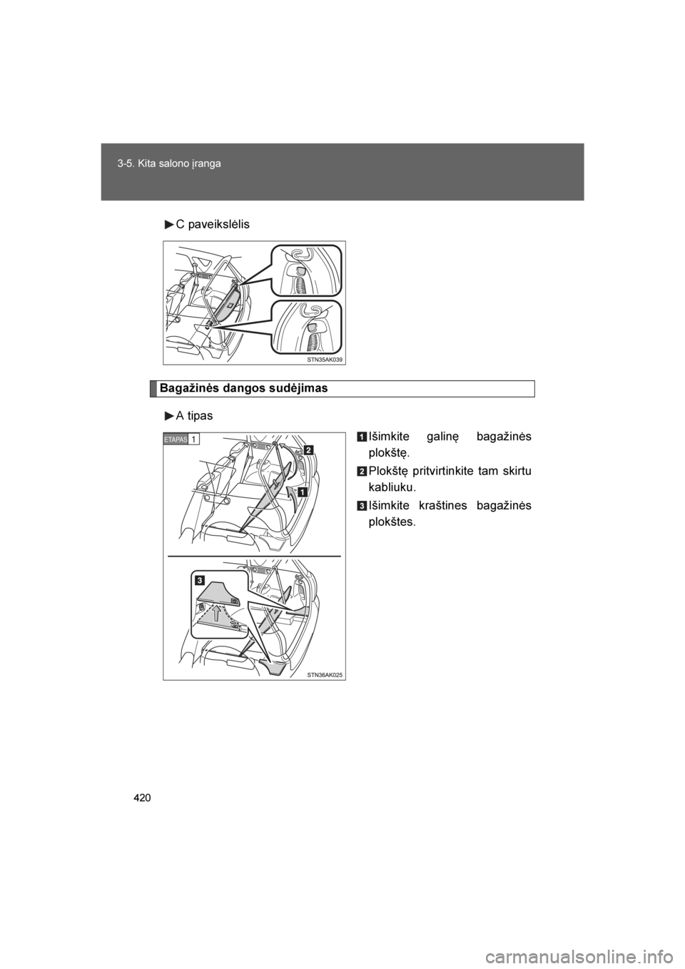 TOYOTA VERSO 2016  Eksploatavimo vadovas (in Lithuanian) 
420
3-5. Kita salono įranga
VERSO_LT_OM64590
C paveikslėlis
Bagažinės dangos sudėjimas
A tipas Išimkite galinę bagažinės
plokštę.
Plokštę pritvirtinkite tam skirtu
kabliuku.
Išimkite kr