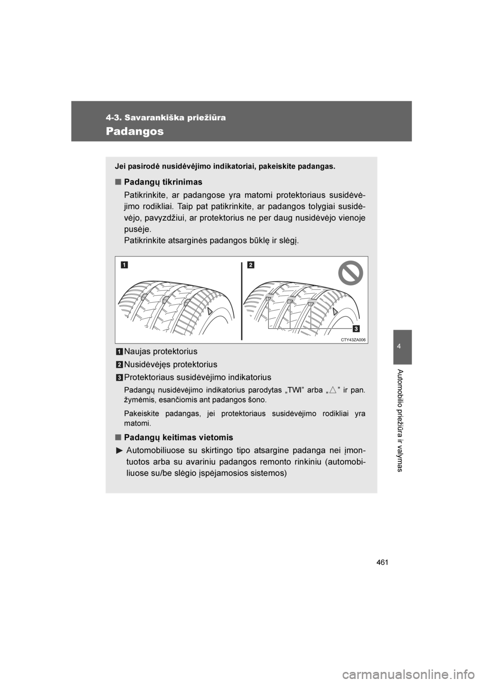 TOYOTA VERSO 2016  Eksploatavimo vadovas (in Lithuanian) 
461
4-3. Savarankiška priežiūra
4
Automobilio priežiūra ir valymas
VERSO_LT_OM64590
Padangos
Jei pasirodė nusidėvėjimo indikatoriai, pakeiskite padangas.
■Padangų tikrinimas
Patikrinkite, 