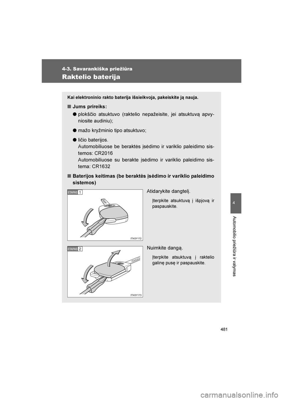 TOYOTA VERSO 2016  Eksploatavimo vadovas (in Lithuanian) 
481
4-3. Savarankiška priežiūra
4
Automobilio priežiūra ir valymas
VERSO_LT_OM64590
Raktelio baterija
Kai elektroninio rakto baterija išsieikvoja, pakeiskite ją nauja.
■Jums prireiks:
● pl