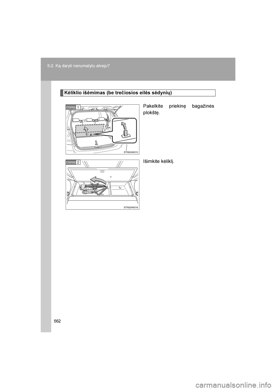 TOYOTA VERSO 2016  Eksploatavimo vadovas (in Lithuanian) 
562
5-2. Ką daryti nenumatytu atveju?
VERSO_LT_OM64590
Kėliklio išėmimas (be trečiosios eilės sėdynių)
Pakelkite priekinę bagažinės
plokštę.
Išimkite kėliklį.
ETAPAS1
ETAPAS2
VERSO_OM