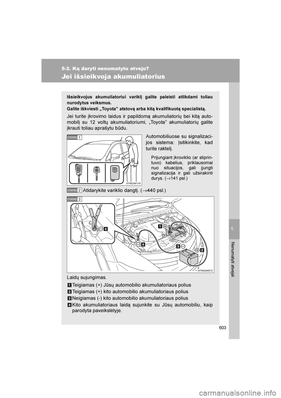 TOYOTA VERSO 2016 Eksploatavimo vadovas (in Lithuanian)
5
603
5-2. Ką daryti nenumatytu atveju?
Nenumatyti atvejai
VERSO_LT_OM64590
Jei išsieikvoja akumuliatorius
Išsieikvojus akumuliatoriui variklį galite paleisti atlikdami toliau
nurodytus veiksmus. TOYOTA VERSO 2016 Eksploatavimo vadovas (in Lithuanian)
5
603
5-2. Ką daryti nenumatytu atveju?
Nenumatyti atvejai
VERSO_LT_OM64590
Jei išsieikvoja akumuliatorius
Išsieikvojus akumuliatoriui variklį galite paleisti atlikdami toliau
nurodytus veiksmus.