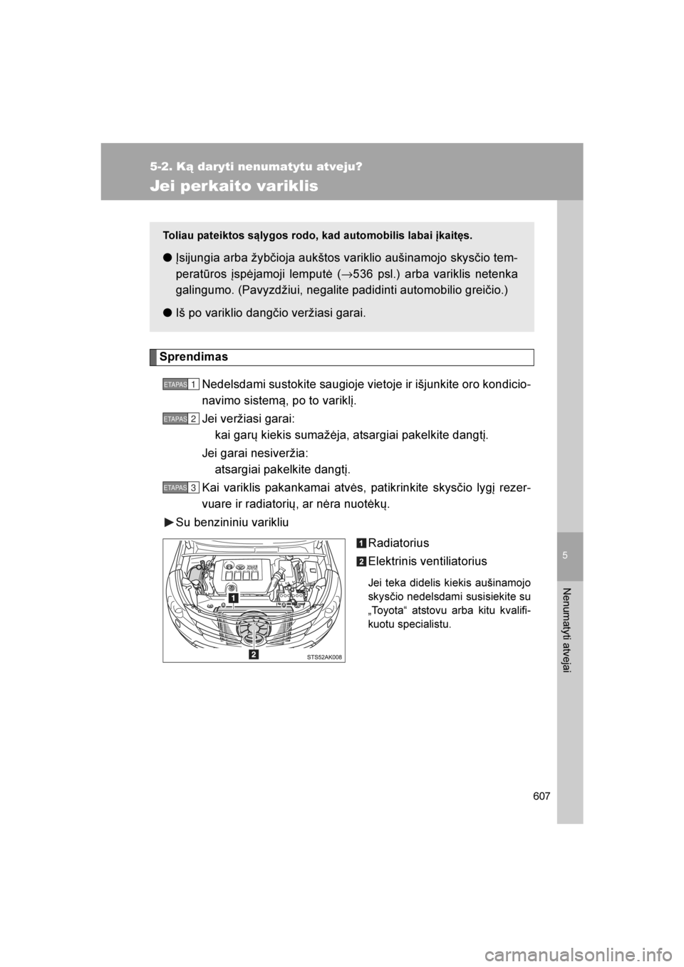 TOYOTA VERSO 2016 Eksploatavimo vadovas (in Lithuanian)
5
607
5-2. Ką daryti nenumatytu atveju?
Nenumatyti atvejai
VERSO_LT_OM64590
Jei perkaito variklis
SprendimasNedelsdami sustokite saugioje vietoje ir išjunkite oro kondicio-
navimo sistemą, po to v TOYOTA VERSO 2016 Eksploatavimo vadovas (in Lithuanian)
5
607
5-2. Ką daryti nenumatytu atveju?
Nenumatyti atvejai
VERSO_LT_OM64590
Jei perkaito variklis
SprendimasNedelsdami sustokite saugioje vietoje ir išjunkite oro kondicio-
navimo sistemą, po to v