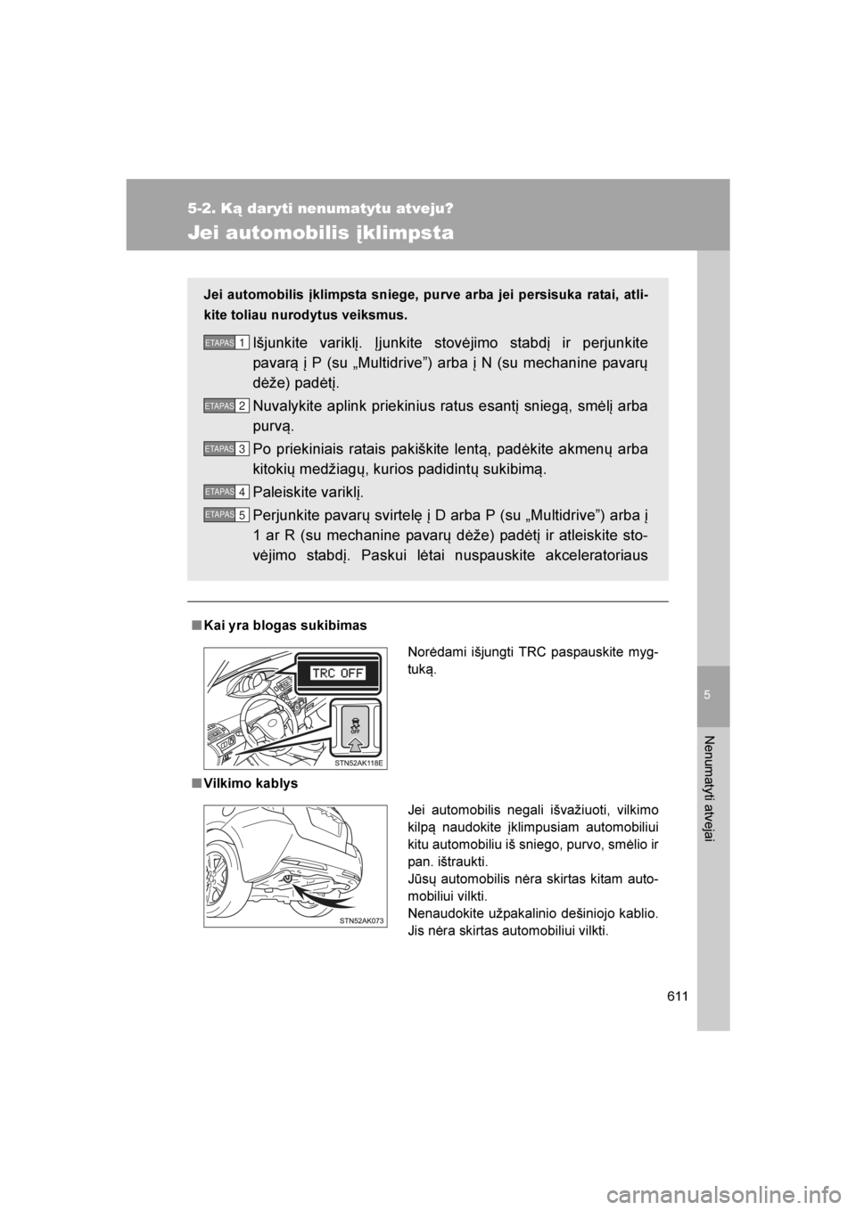 TOYOTA VERSO 2016  Eksploatavimo vadovas (in Lithuanian) 
5
611
5-2. Ką daryti nenumatytu atveju?
Nenumatyti atvejai
VERSO_LT_OM64590
Jei automobilis įklimpsta
■Kai yra blogas sukibimas
■ Vilkimo kablys Jei automobilis įklimpsta sniege, purve arba je