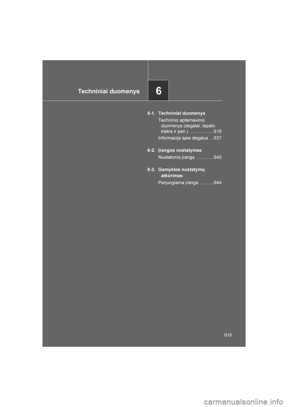 TOYOTA VERSO 2016  Eksploatavimo vadovas (in Lithuanian) 
6Techniniai duomenys
615
VERSO_LT_OM64590
6-1. Techniniai duomenysTechninio aptarnavimo duomenys (degalai, tepalo 
kiekis ir pan.)  .................. 616
Informacija apie degalus  ... 637
6-2. Įran