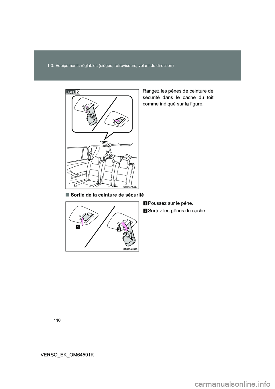 TOYOTA VERSO 2016  Notices Demploi (in French) 110 
1-3. Équipements réglables (sièges, rétroviseurs, volant de direction)
VERSO_EK_OM64591K 
Rangez les pênes de ceinture de 
sécurité dans le cache du toit 
comme indiqué sur la figure. 
