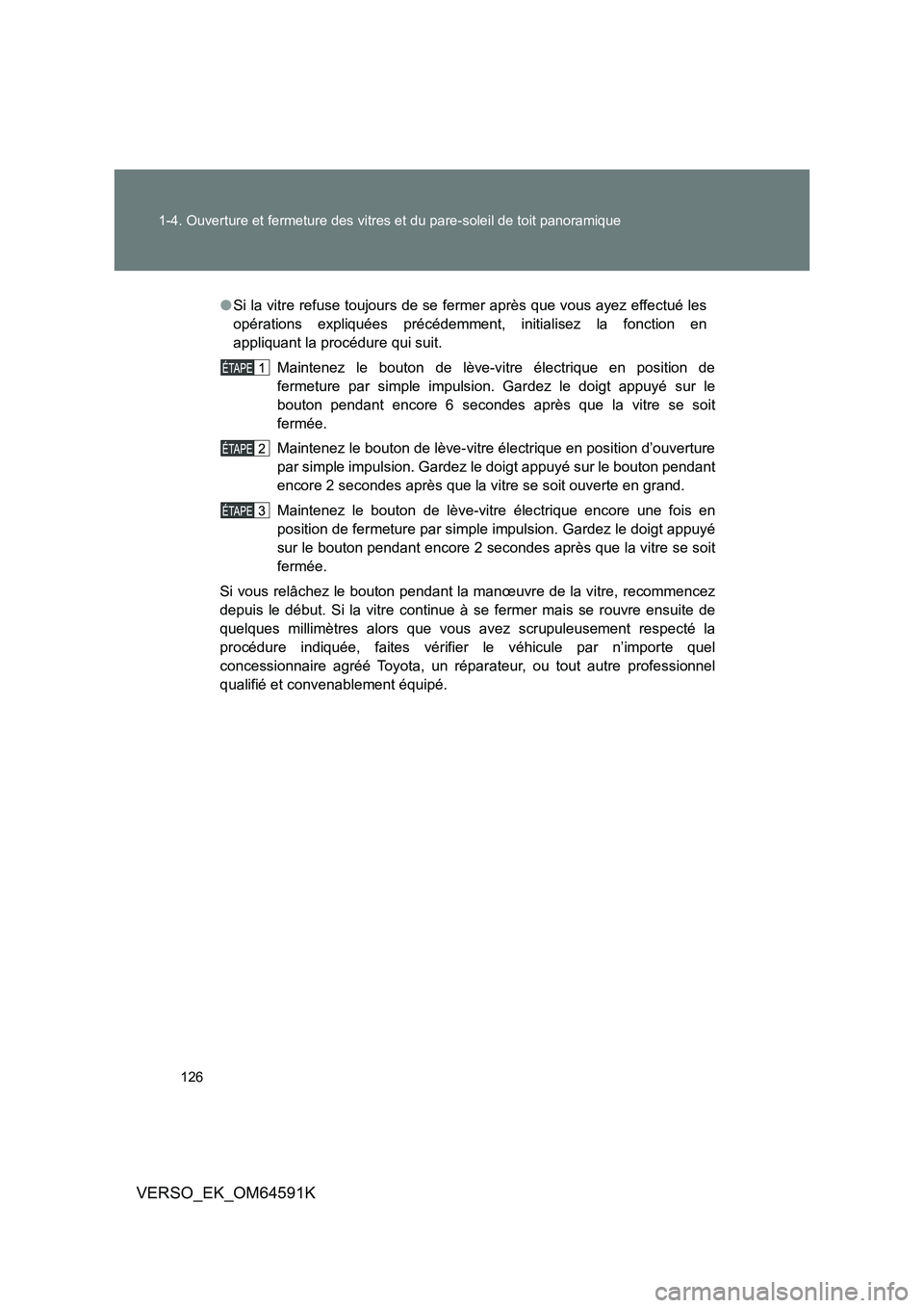 TOYOTA VERSO 2016  Notices Demploi (in French) 126 
1-4. Ouverture et fermeture des vitres et du pare-soleil de toit panoramique
VERSO_EK_OM64591K
● Si la vitre refuse toujours de se fermer après que vous ayez effectué les 
opérations expliqu
