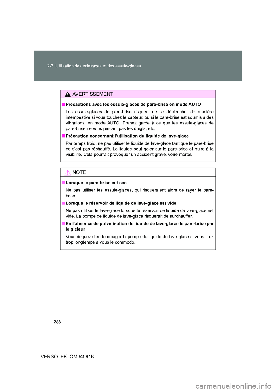 TOYOTA VERSO 2016  Notices Demploi (in French) 288 
2-3. Utilisation des éclairages et des essuie-glaces
VERSO_EK_OM64591K
AVERTISSEMENT
■ Précautions avec les essuie-glaces de pare-brise en mode AUTO 
Les essuie-glaces de pare-brise risquent 