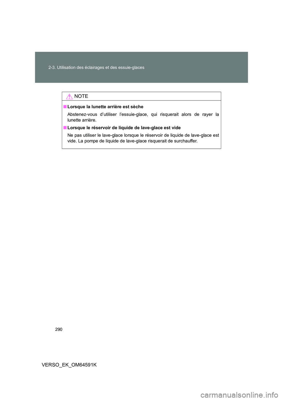 TOYOTA VERSO 2016 Notices Demploi (in French) 290
2-3. Utilisation des éclairages et des essuie-glaces
VERSO_EK_OM64591K
NOTE
■ Lorsque la lunette arrière est sèche
Abstenez-vous d’utiliser l’essuie-glace, qui risquerait alors de rayer TOYOTA VERSO 2016 Notices Demploi (in French) 290
2-3. Utilisation des éclairages et des essuie-glaces
VERSO_EK_OM64591K
NOTE
■ Lorsque la lunette arrière est sèche
Abstenez-vous d’utiliser l’essuie-glace, qui risquerait alors de rayer