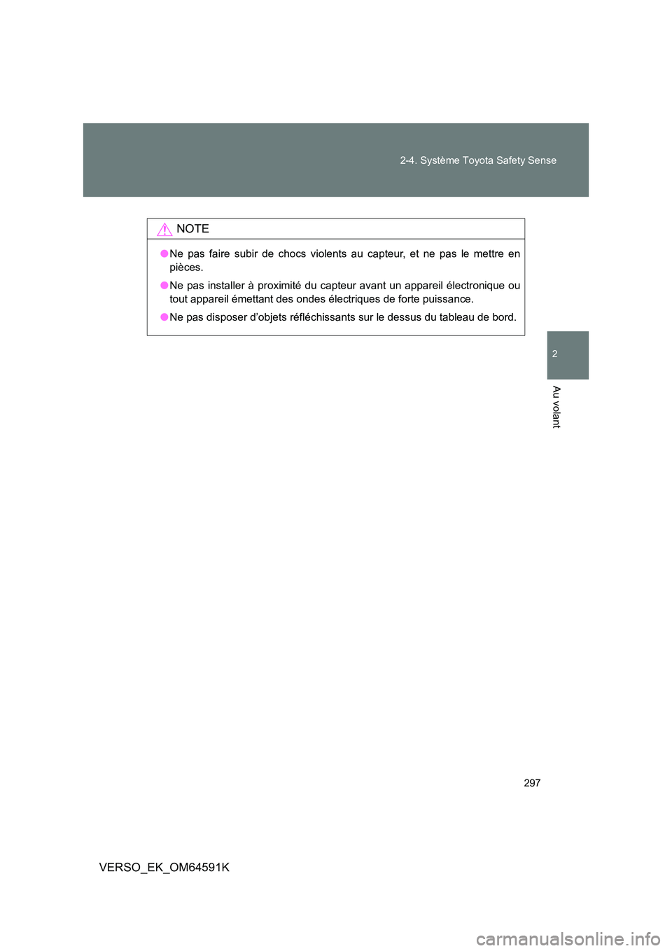 TOYOTA VERSO 2016  Notices Demploi (in French) 297 
2-4. Système Toyota Safety Sense
2
Au volant
VERSO_EK_OM64591K
NOTE
● Ne pas faire subir de chocs violents au capteur, et ne pas le mettre en 
pièces. 
● Ne pas installer à proximité du c