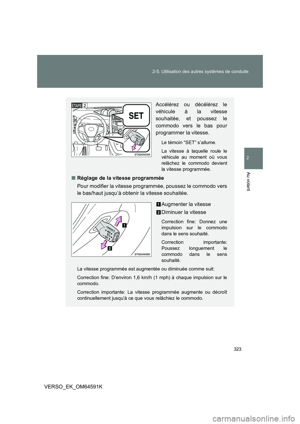 TOYOTA VERSO 2016  Notices Demploi (in French) 323 
2-5. Utilisation des autres systèmes de conduite
2
Au volant
VERSO_EK_OM64591K
Accélérez ou décélérez le 
véhicule à la vitesse 
souhaitée, et poussez le
commodo vers le bas pour 
progra