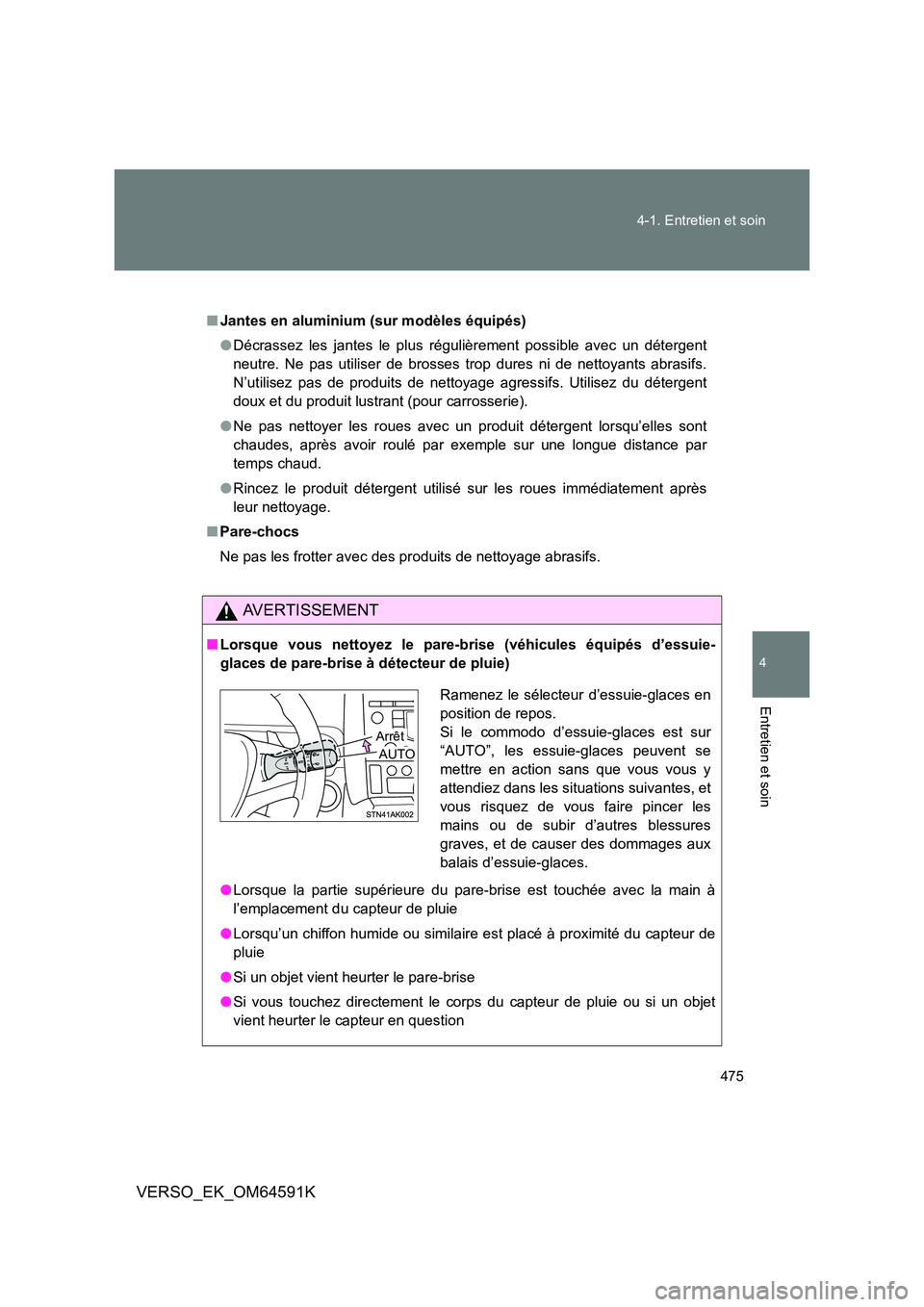 TOYOTA VERSO 2016  Notices Demploi (in French) 475 
4-1. Entretien et soin
4
Entretien et soin
VERSO_EK_OM64591K
■ Jantes en aluminium (sur modèles équipés) 
● Décrassez les jantes le plus régulièrement possible avec un détergent 
neutr