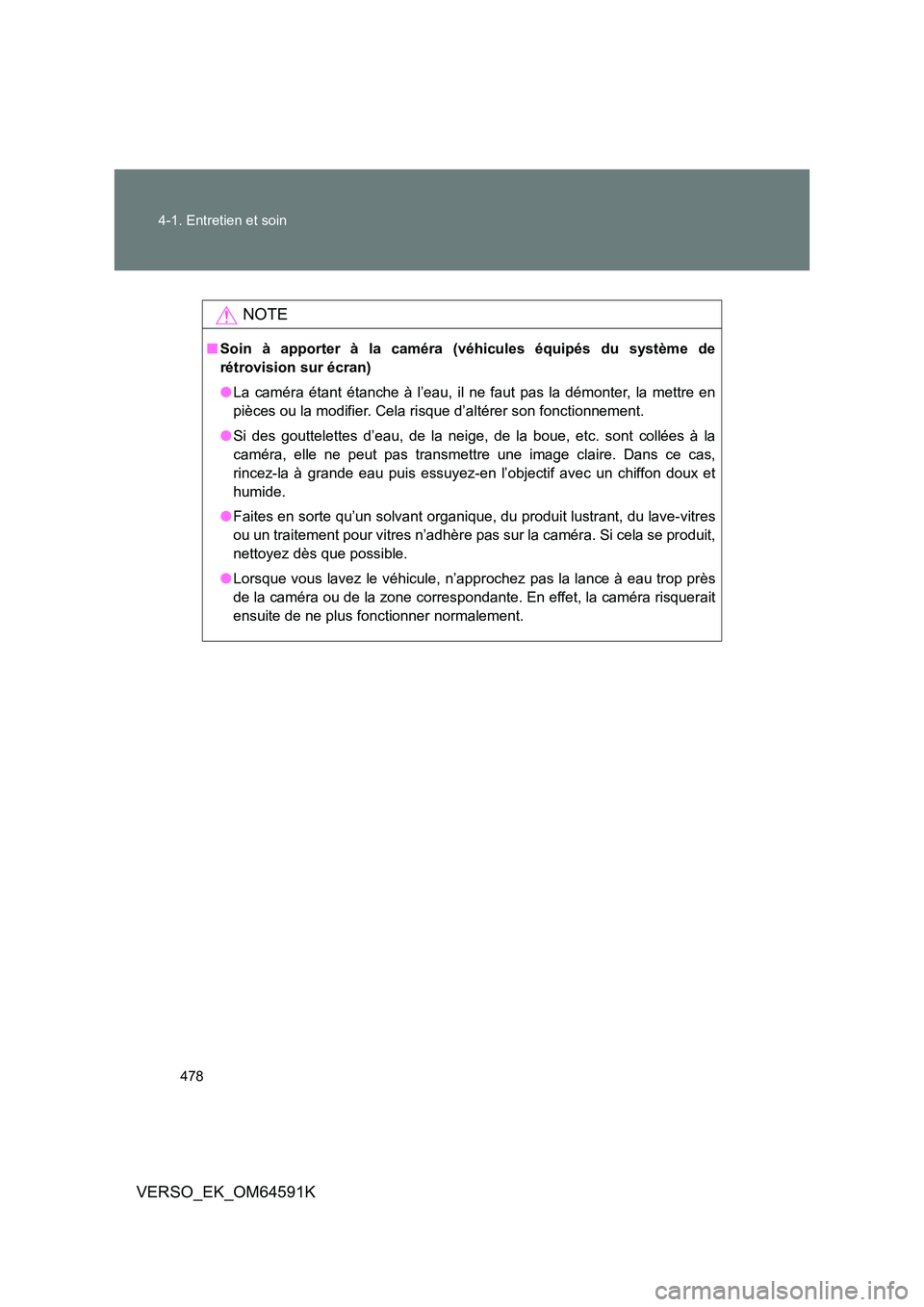 TOYOTA VERSO 2016  Notices Demploi (in French) 478 
4-1. Entretien et soin
VERSO_EK_OM64591K
NOTE
■ Soin à apporter à la caméra (véhicules équipés du système de 
rétrovision sur écran) 
● La caméra étant étanche à l’eau, il ne f