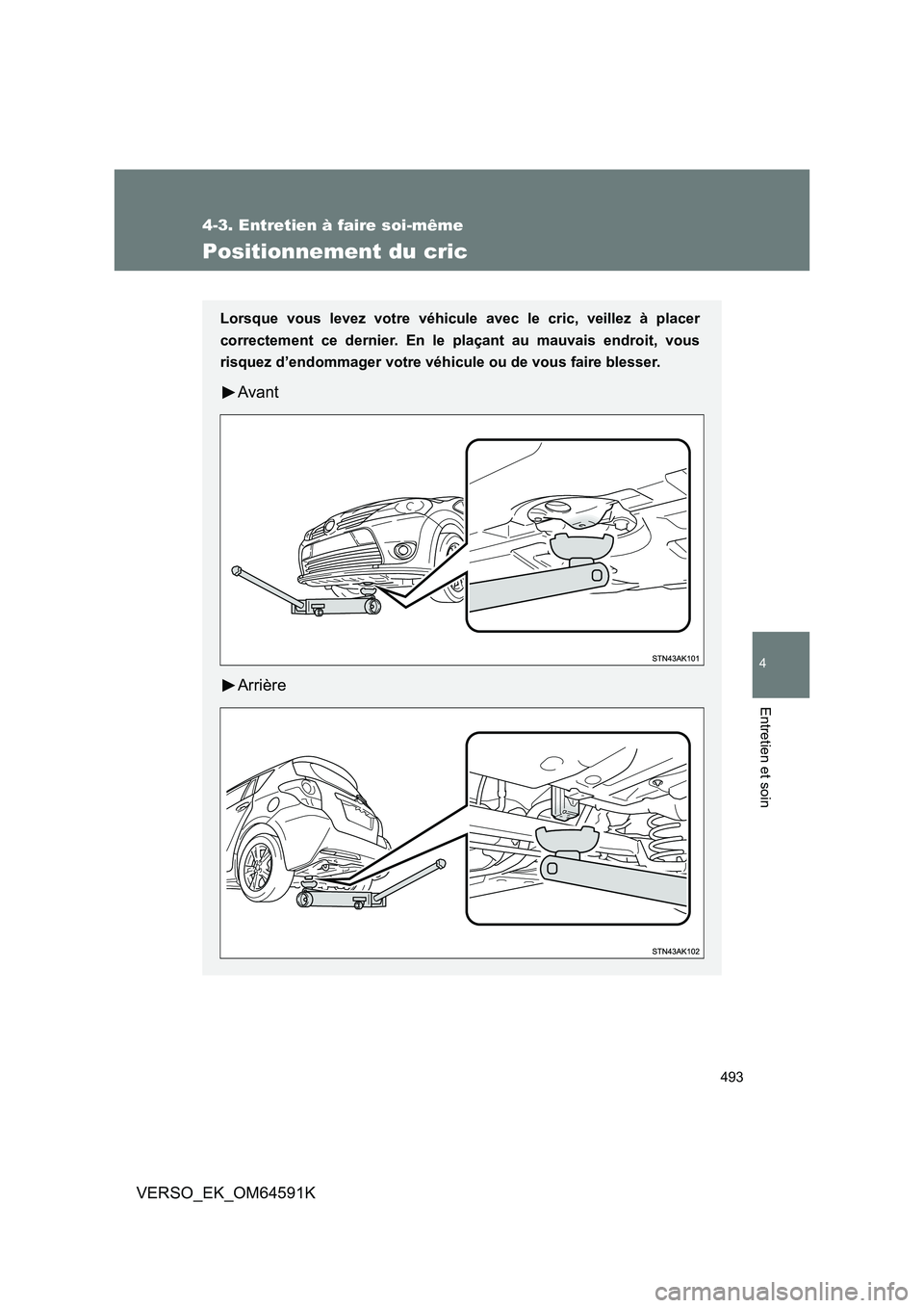 TOYOTA VERSO 2016  Notices Demploi (in French) 493
4-3. Entretien à faire soi-même
4
Entretien et soin
VERSO_EK_OM64591K
Positionnement du cric
Lorsque vous levez votre véhicule avec le cric, veillez à placer 
correctement ce dernier. En le pl