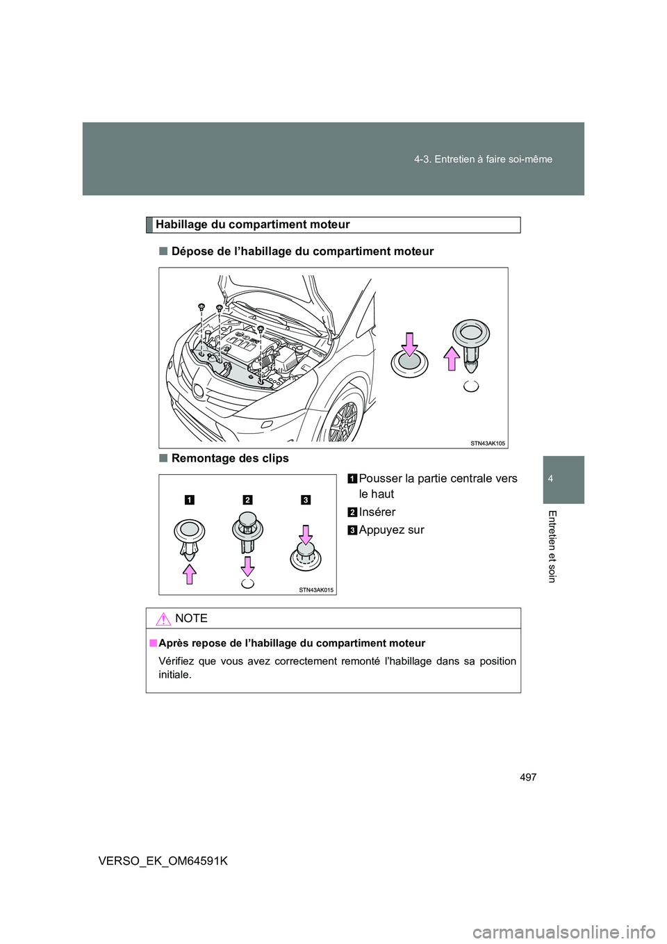 TOYOTA VERSO 2016  Notices Demploi (in French) 497 
4-3. Entretien à faire soi-même
4
Entretien et soin
VERSO_EK_OM64591K
Habillage du compartiment moteur 
■ Dépose de l’habillage du compartiment moteur 
■ Remontage des clips 
Pousser la 