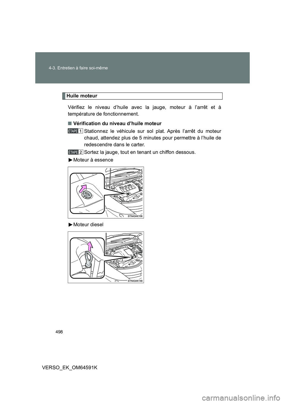 TOYOTA VERSO 2016  Notices Demploi (in French) 498 
4-3. Entretien à faire soi-même
VERSO_EK_OM64591K
Huile moteur 
Vérifiez le niveau d’huile avec la jauge, moteur à l’arrêt et à 
température de fonctionnement. 
■ Vérification du ni