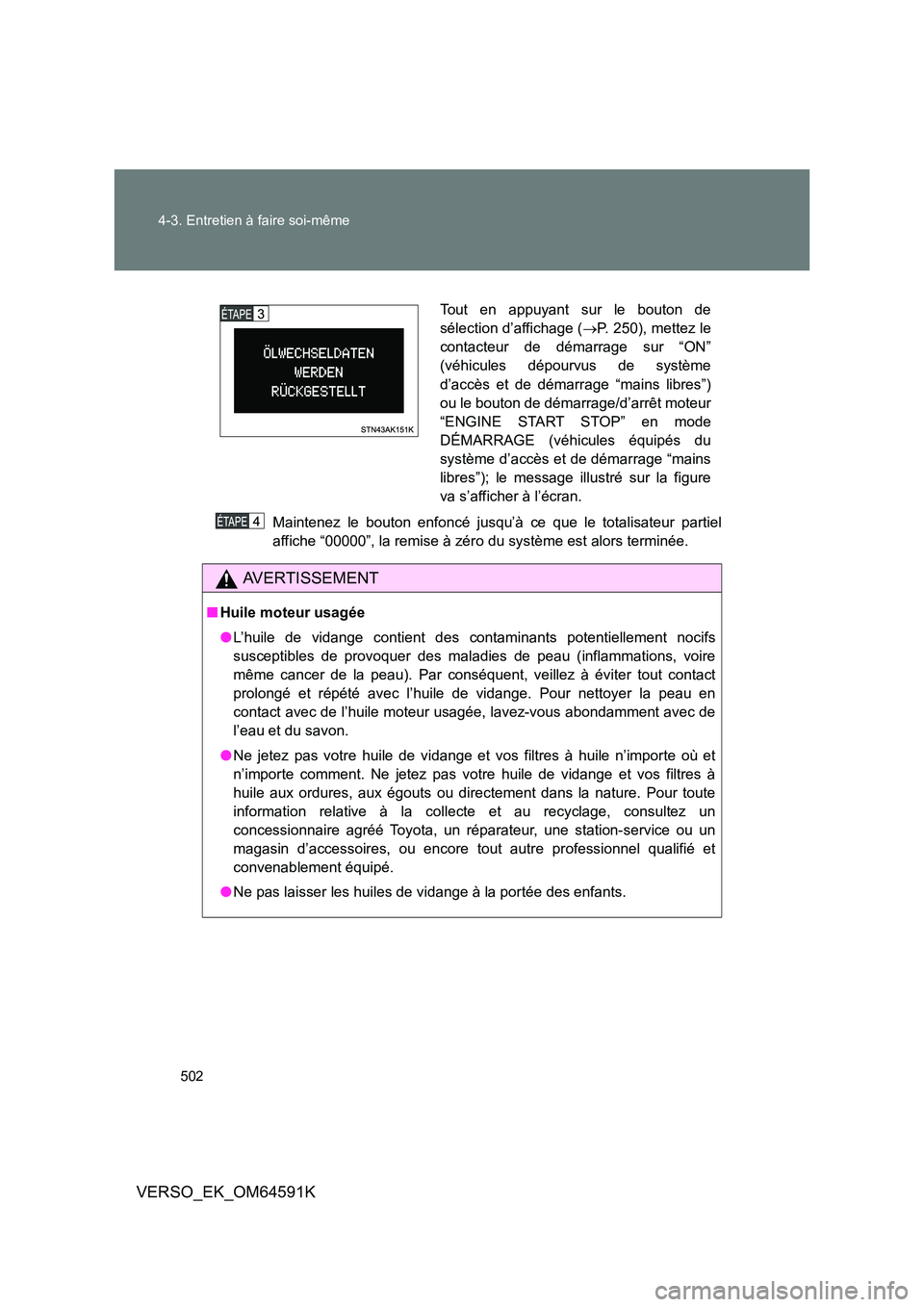 TOYOTA VERSO 2016  Notices Demploi (in French) 502 
4-3. Entretien à faire soi-même
VERSO_EK_OM64591K
Maintenez le bouton enfoncé jusqu’à ce que le totalisateur partiel 
affiche “00000”, la remise à zéro du système est alors terminée