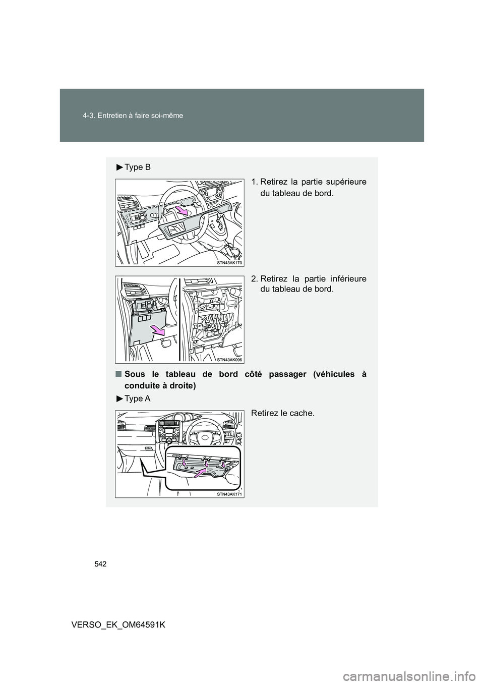 TOYOTA VERSO 2016  Notices Demploi (in French) 542 
4-3. Entretien à faire soi-même
VERSO_EK_OM64591K
Ty p e  B 
1. Retirez la partie supérieure 
du tableau de bord. 
2. Retirez la partie inférieure 
du tableau de bord. 
■ Sous le tableau de