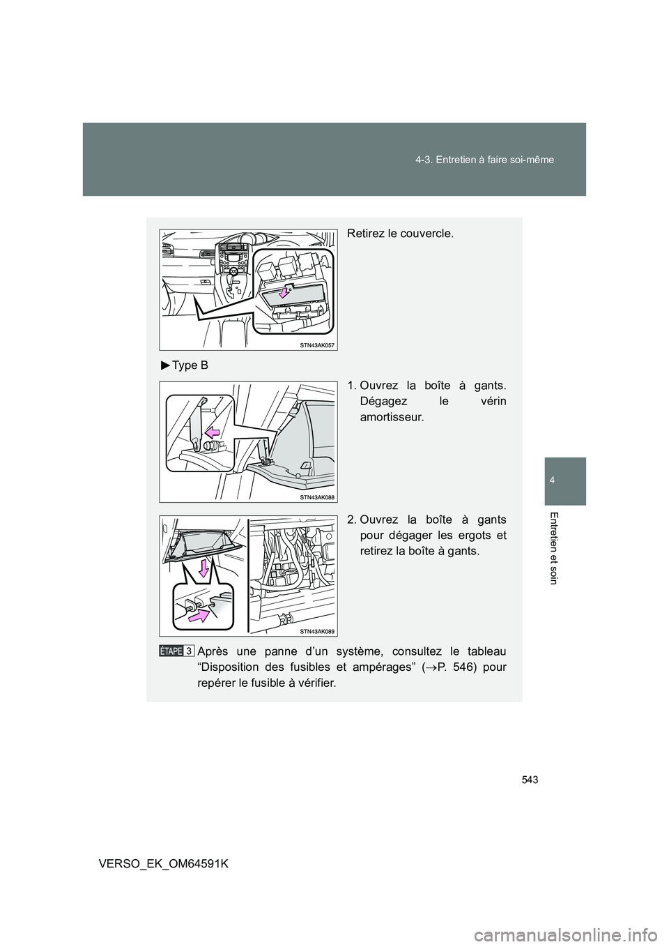 TOYOTA VERSO 2016  Notices Demploi (in French) 543 
4-3. Entretien à faire soi-même
4
Entretien et soin
VERSO_EK_OM64591K
Retirez le couvercle. 
Ty p e  B 
1. Ouvrez la boîte à gants. 
Dégagez le vérin
amortisseur. 
2. Ouvrez la boîte à ga