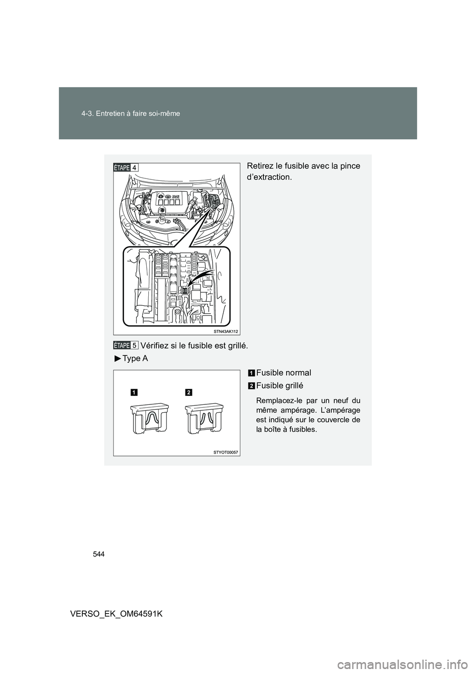 TOYOTA VERSO 2016  Notices Demploi (in French) 544 
4-3. Entretien à faire soi-même
VERSO_EK_OM64591K
Retirez le fusible avec la pince 
d’extraction. 
Vérifiez si le fusible est grillé. 
Ty p e  A 
Fusible normal 
Fusible grillé
Remplacez-l