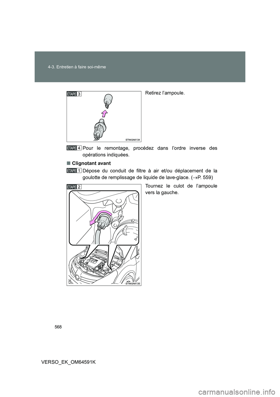TOYOTA VERSO 2016  Notices Demploi (in French) 568 
4-3. Entretien à faire soi-même
VERSO_EK_OM64591K 
Retirez l’ampoule. 
Pour le remontage, procédez dans l’ordre inverse des 
opérations indiquées. 
■ Clignotant avant 
Dépose du condu