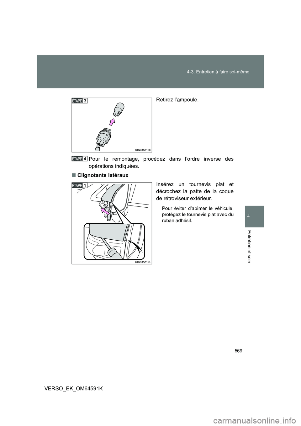 TOYOTA VERSO 2016  Notices Demploi (in French) 569 
4-3. Entretien à faire soi-même
4
Entretien et soin
VERSO_EK_OM64591K 
Retirez l’ampoule. 
Pour le remontage, procédez dans l’ordre inverse des 
opérations indiquées. 
■ Clignotants la