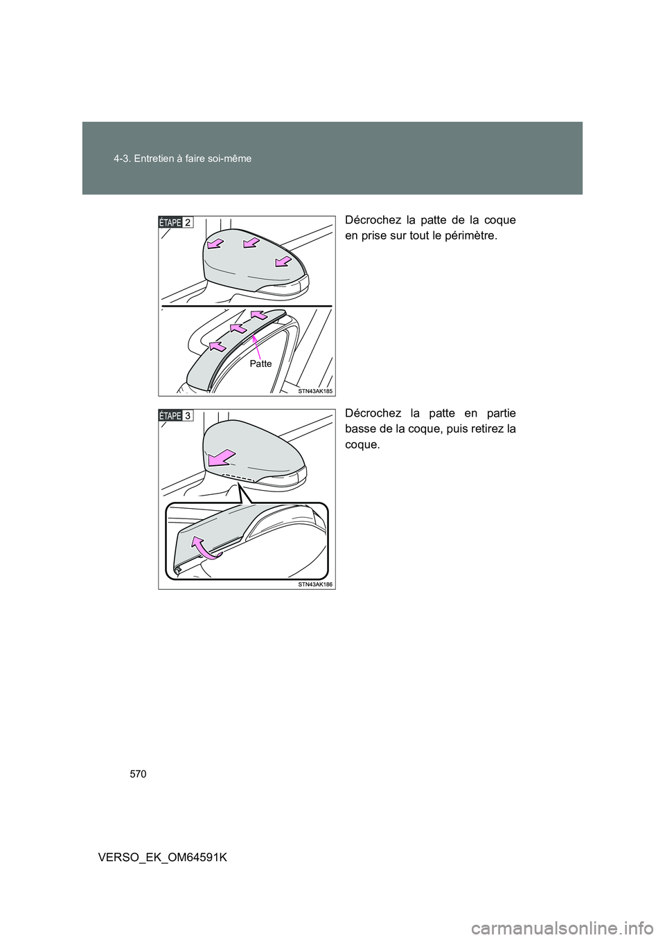 TOYOTA VERSO 2016  Notices Demploi (in French) 570 
4-3. Entretien à faire soi-même
VERSO_EK_OM64591K 
Décrochez la patte de la coque 
en prise sur tout le périmètre. 
Décrochez la patte en partie 
basse de la coque, puis retirez la
coque.
P