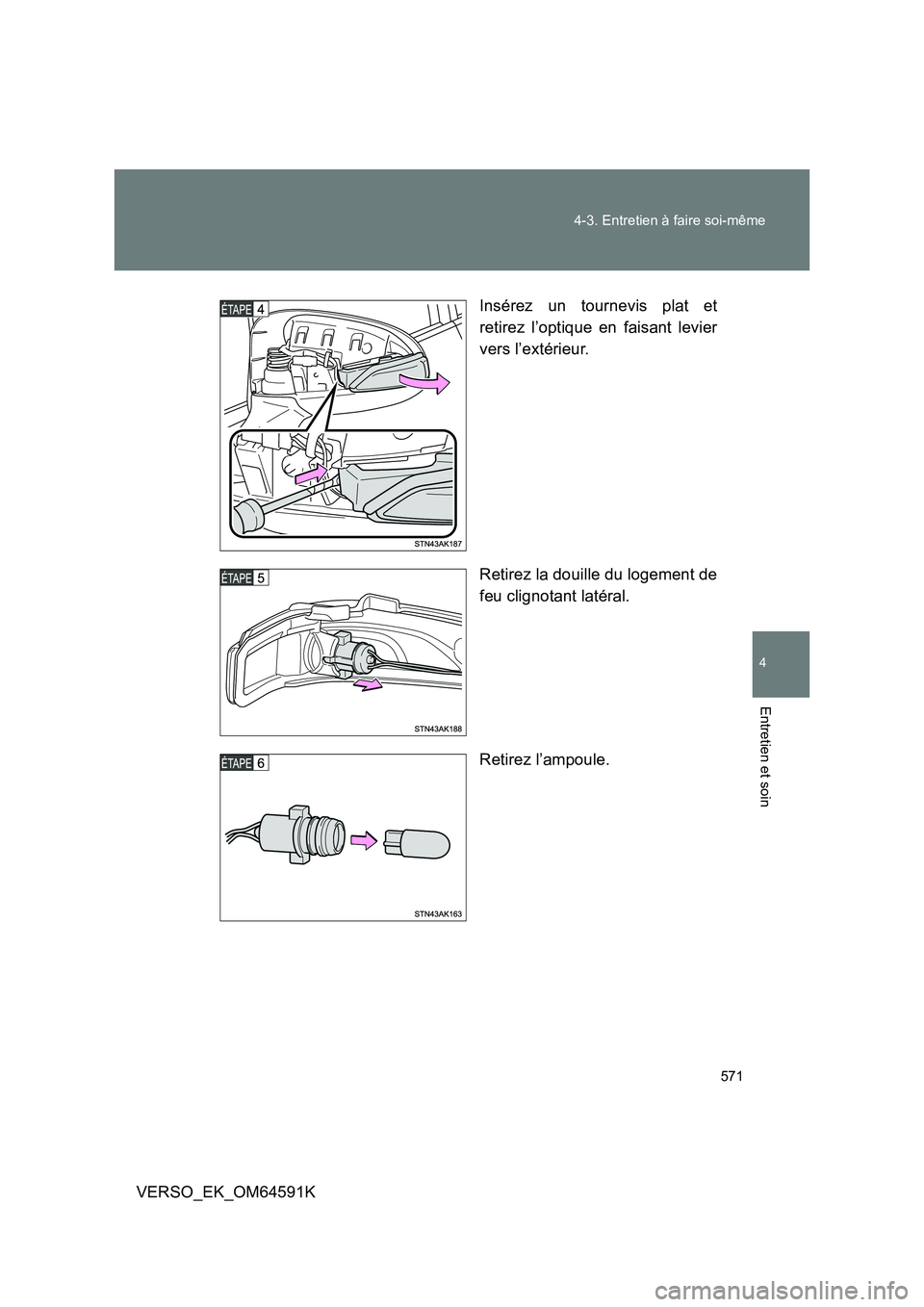 TOYOTA VERSO 2016  Notices Demploi (in French) 571 
4-3. Entretien à faire soi-même
4
Entretien et soin
VERSO_EK_OM64591K 
Insérez un tournevis plat et 
retirez l’optique en faisant levier 
vers l’extérieur. 
Retirez la douille du logement