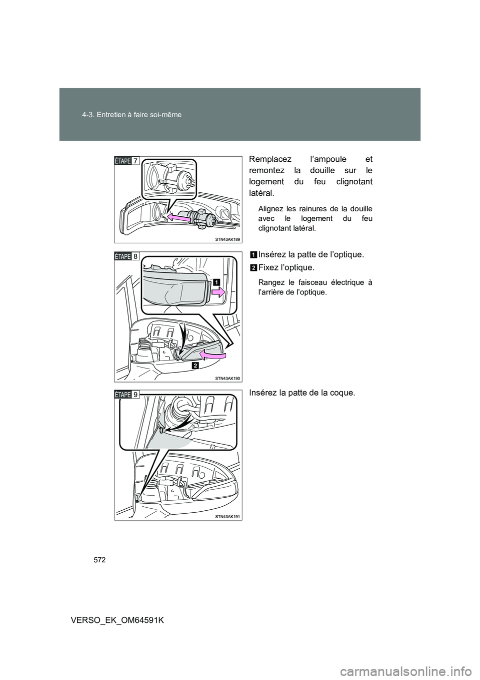 TOYOTA VERSO 2016  Notices Demploi (in French) 572 
4-3. Entretien à faire soi-même
VERSO_EK_OM64591K 
Remplacez l’ampoule et 
remontez la douille sur le 
logement du feu clignotant 
latéral.
Alignez les rainures de la douille 
avec le logeme