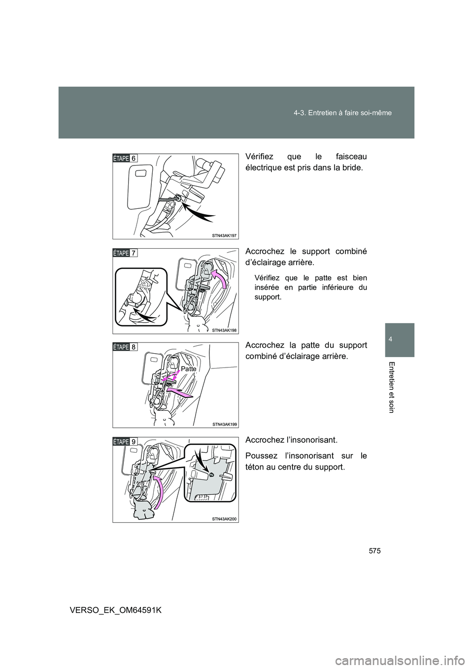 TOYOTA VERSO 2016  Notices Demploi (in French) 575 
4-3. Entretien à faire soi-même
4
Entretien et soin
VERSO_EK_OM64591K 
Vérifiez que le faisceau 
électrique est pris dans la bride. 
Accrochez le support combiné 
d’éclairage arrière.
V