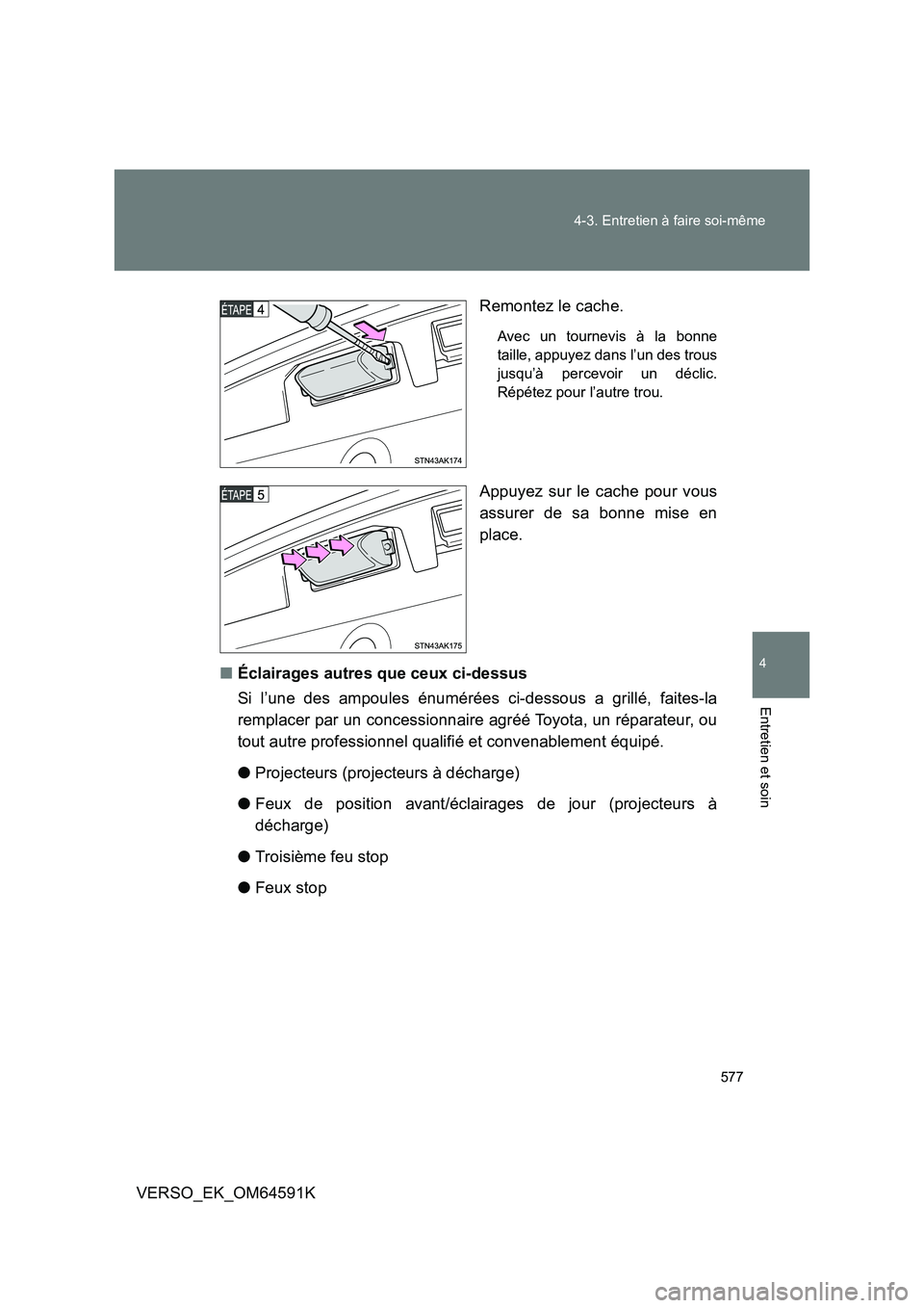 TOYOTA VERSO 2016  Notices Demploi (in French) 577 
4-3. Entretien à faire soi-même
4
Entretien et soin
VERSO_EK_OM64591K 
Remontez le cache.
Avec un tournevis à la bonne 
taille, appuyez dans l’un des trous
jusqu’à percevoir un déclic.
R
