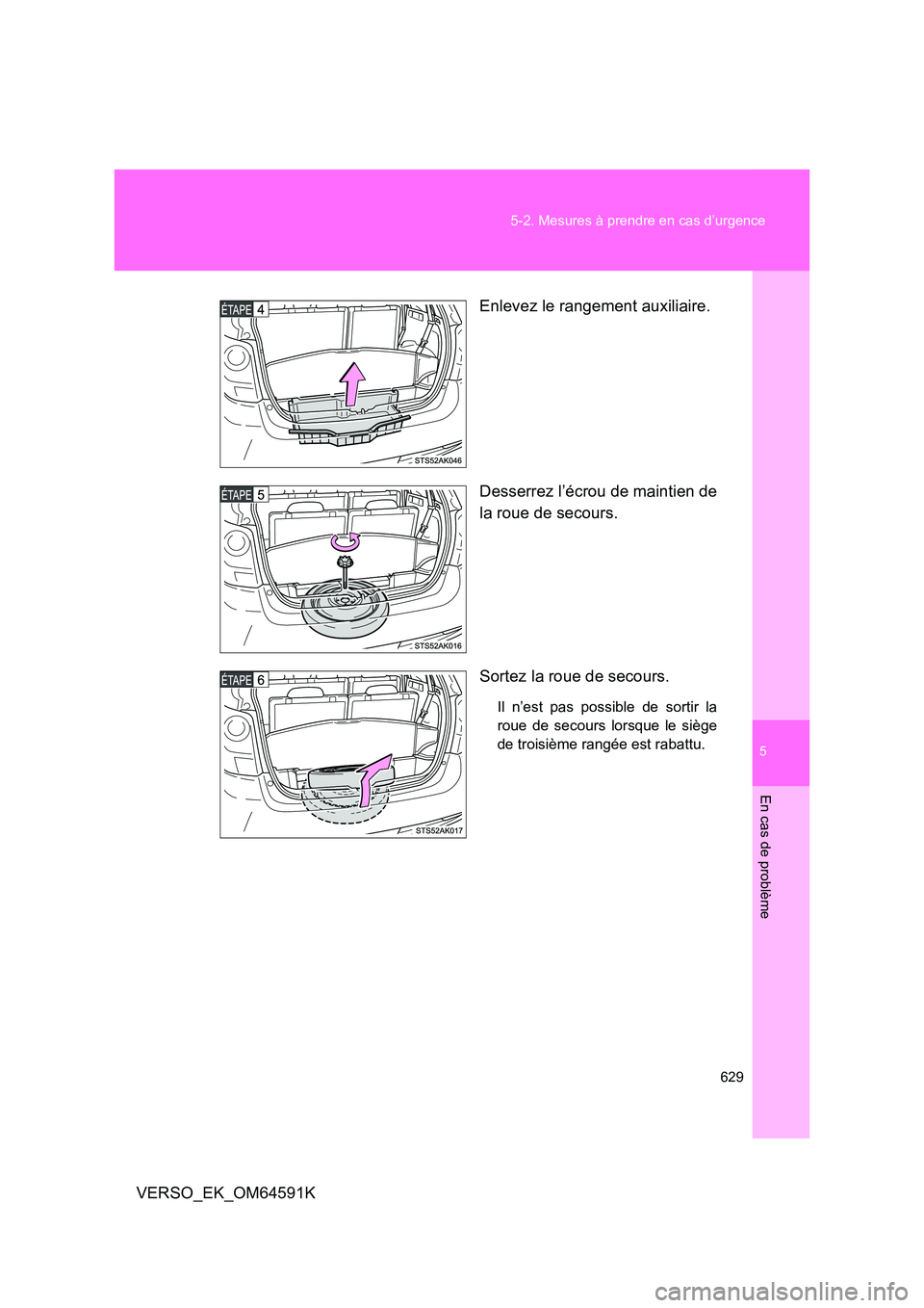 TOYOTA VERSO 2016  Notices Demploi (in French) 5
629 
5-2. Mesures à prendre en cas d’urgence
En cas de problème
VERSO_EK_OM64591K 
Enlevez le rangement auxiliaire. 
Desserrez l’écrou de maintien de 
la roue de secours. 
Sortez la roue de s