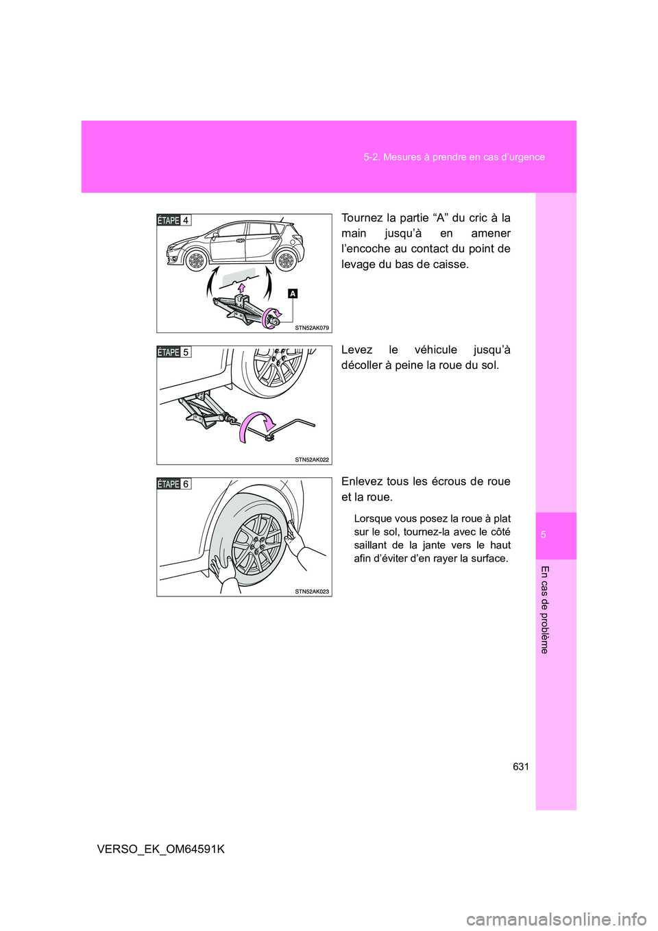 TOYOTA VERSO 2016  Notices Demploi (in French) 5
631 
5-2. Mesures à prendre en cas d’urgence
En cas de problème
VERSO_EK_OM64591K 
Tournez la partie “A” du cric à la 
main jusqu’à en amener 
l’encoche au contact du point de 
levage 