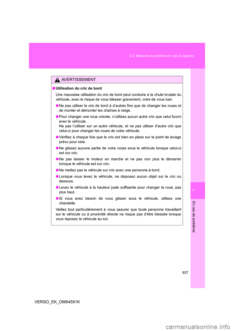 TOYOTA VERSO 2016  Notices Demploi (in French) 5
637 
5-2. Mesures à prendre en cas d’urgence
En cas de problème
VERSO_EK_OM64591K
AVERTISSEMENT
■ Utilisation du cric de bord 
Une mauvaise utilisation du cric de bord peut conduire à la chut