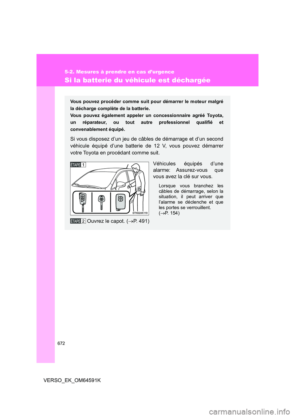 TOYOTA VERSO 2016  Notices Demploi (in French) 672
5-2. Mesures à prendre en cas d’urgence
VERSO_EK_OM64591K
Si la batterie du véhicule est déchargée
Vous pouvez procéder comme suit pour démarrer le moteur malgré 
la décharge complète d