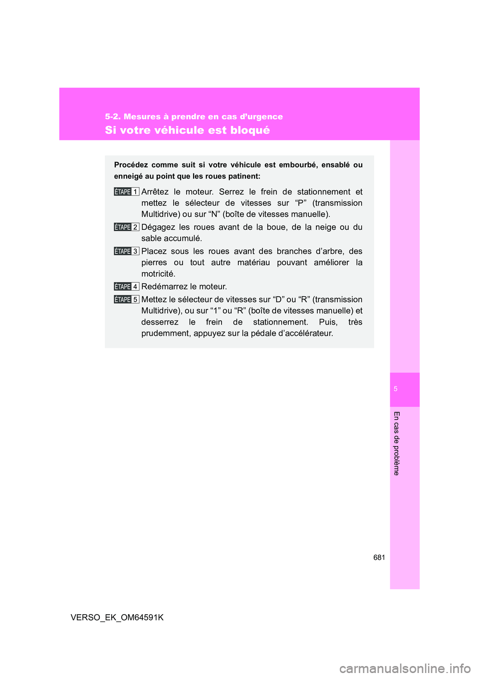 TOYOTA VERSO 2016  Notices Demploi (in French) 5
681
5-2. Mesures à prendre en cas d’urgence
En cas de problème
VERSO_EK_OM64591K
Si votre véhicule est bloqué
Procédez comme suit si votre véhicule est embourbé, ensablé ou 
enneigé au po