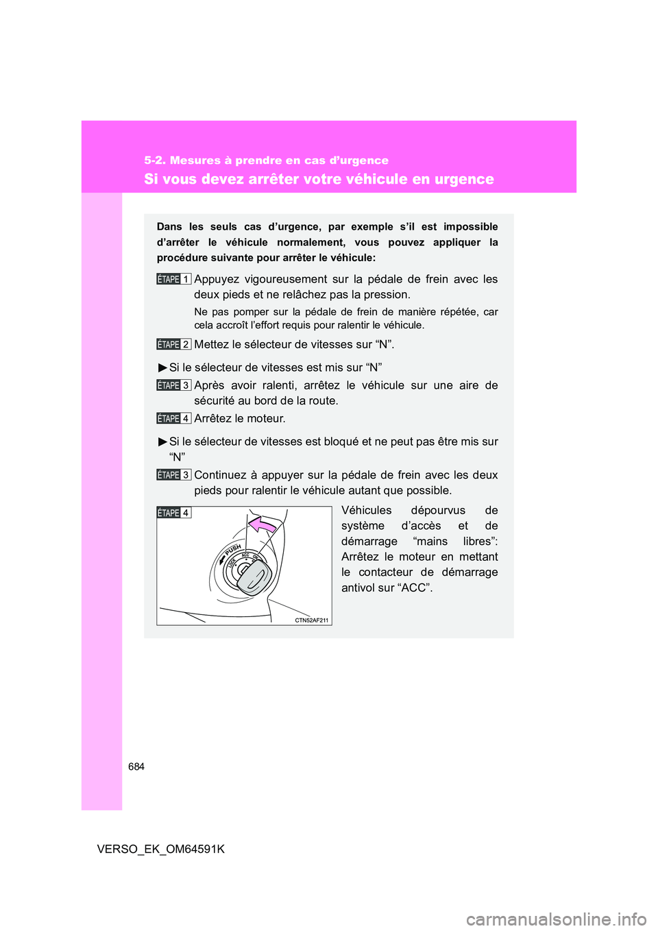 TOYOTA VERSO 2016  Notices Demploi (in French) 684
5-2. Mesures à prendre en cas d’urgence
VERSO_EK_OM64591K
Si vous devez arrêter votre véhicule en urgence
Dans les seuls cas d’urgence, par exemple s’il est impossible 
d’arrêter le v