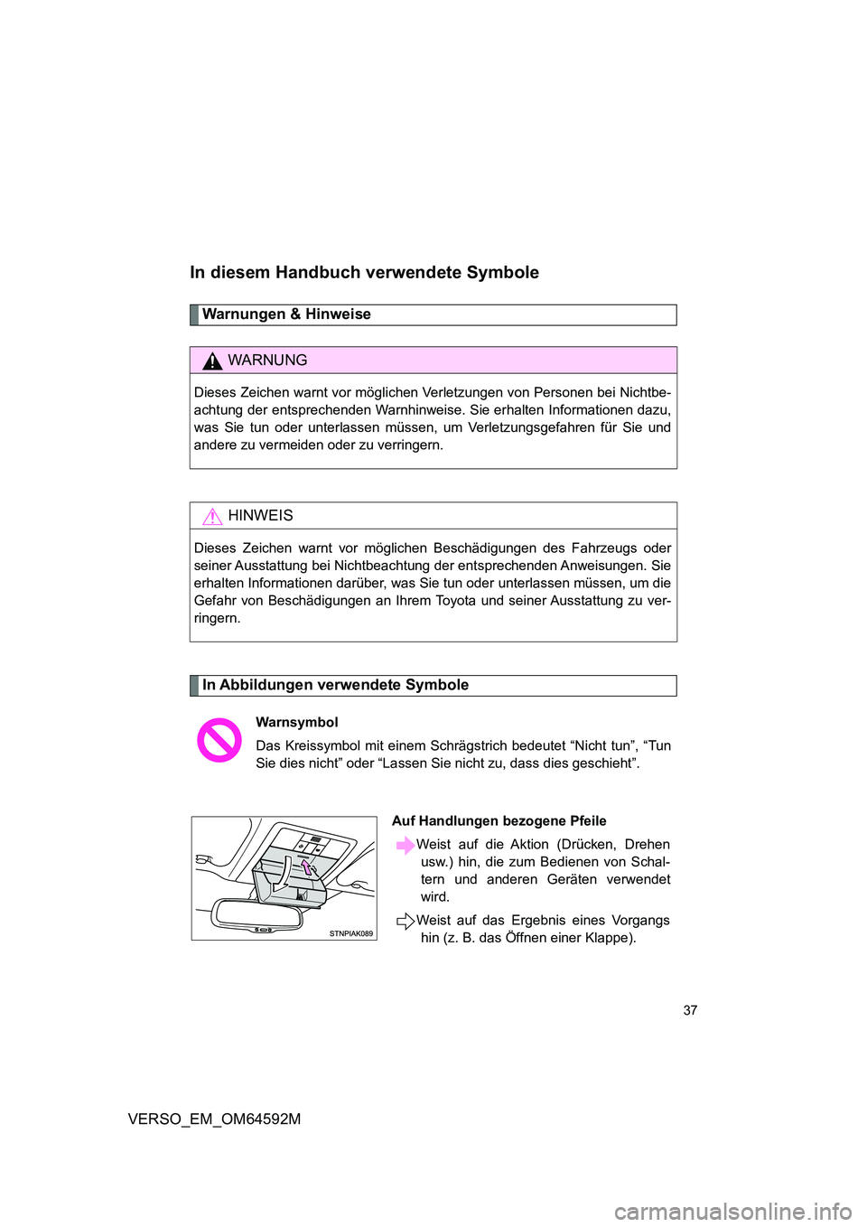 TOYOTA VERSO 2016  Betriebsanleitungen (in German) 37
VERSO_EM_OM64592M
In diesem Handbuch verwendete Symbole
Warnungen & Hinweise
In Abbildungen verwendete Symbole
WARNUNG
Dieses Zeichen warnt vor möglichen Verletzungen von Personen bei Nichtbe- 
ac